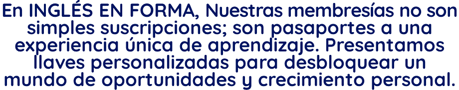 En INGLÉS EN FORMA, Nuestras membresías no son simples suscripciones; son pasaportes a una experiencia única de aprendizaje. Presentamos llaves personalizadas para desbloquear un mundo de oportunidades y crecimiento personal.