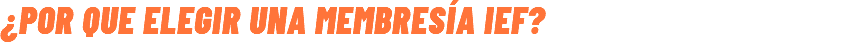 ¿POR QUE ELEGIR UNA MEMBRESíA IEF?