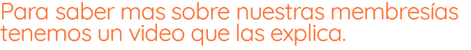 Para saber mas sobre nuestras membresías tenemos un video que las explica.