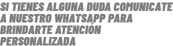 SI TIENES ALGUNA DUDA COMUNICATE A NUESTRO WHATSAPP PARA BRINDARTE ATENCIÓN PERSONALIZADA